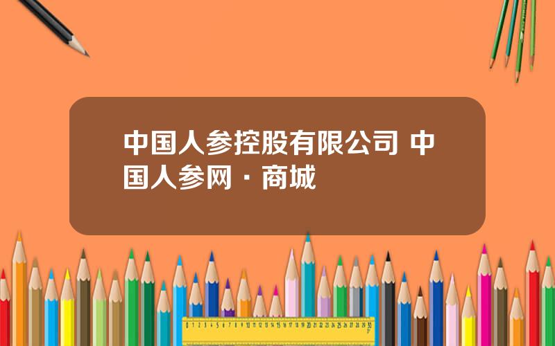 中国人参控股有限公司 中国人参网·商城